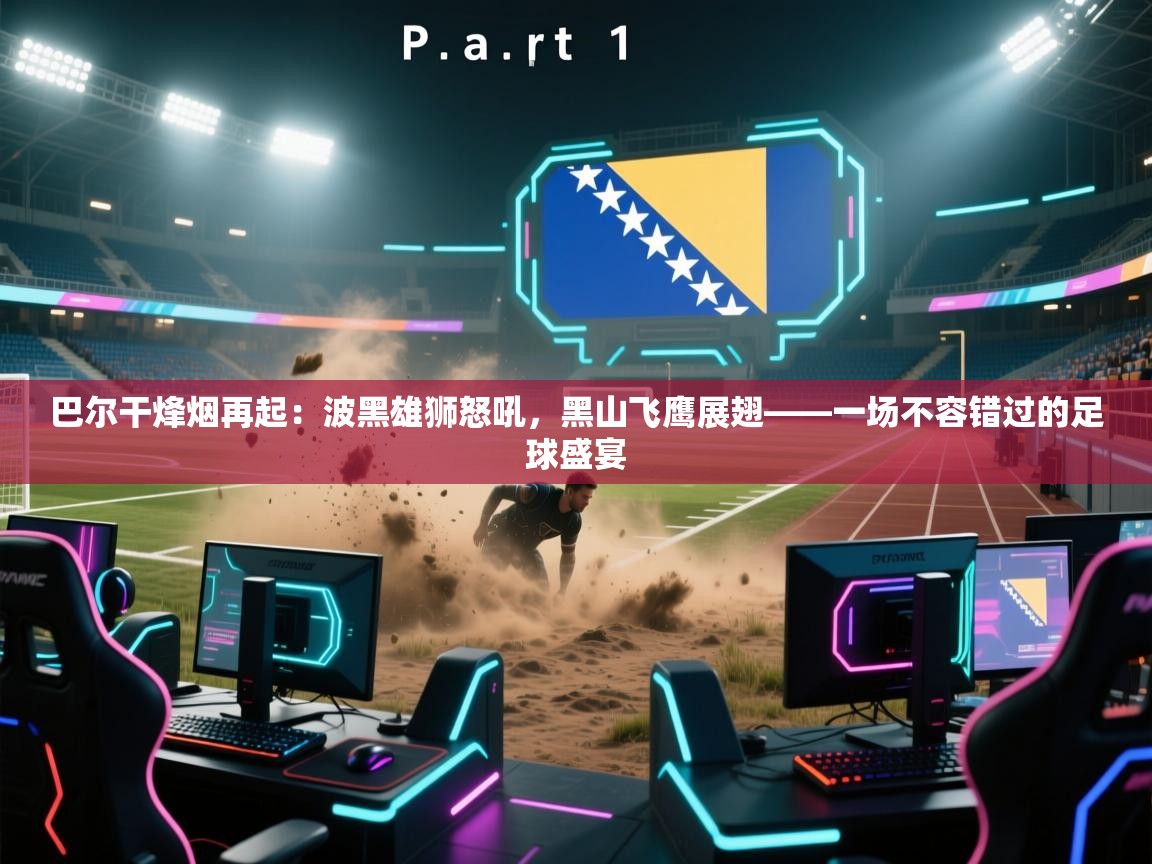 巴尔干烽烟再起:波黑雄狮怒吼,黑山飞鹰展翅——一场不容错过的足球盛宴 第1张