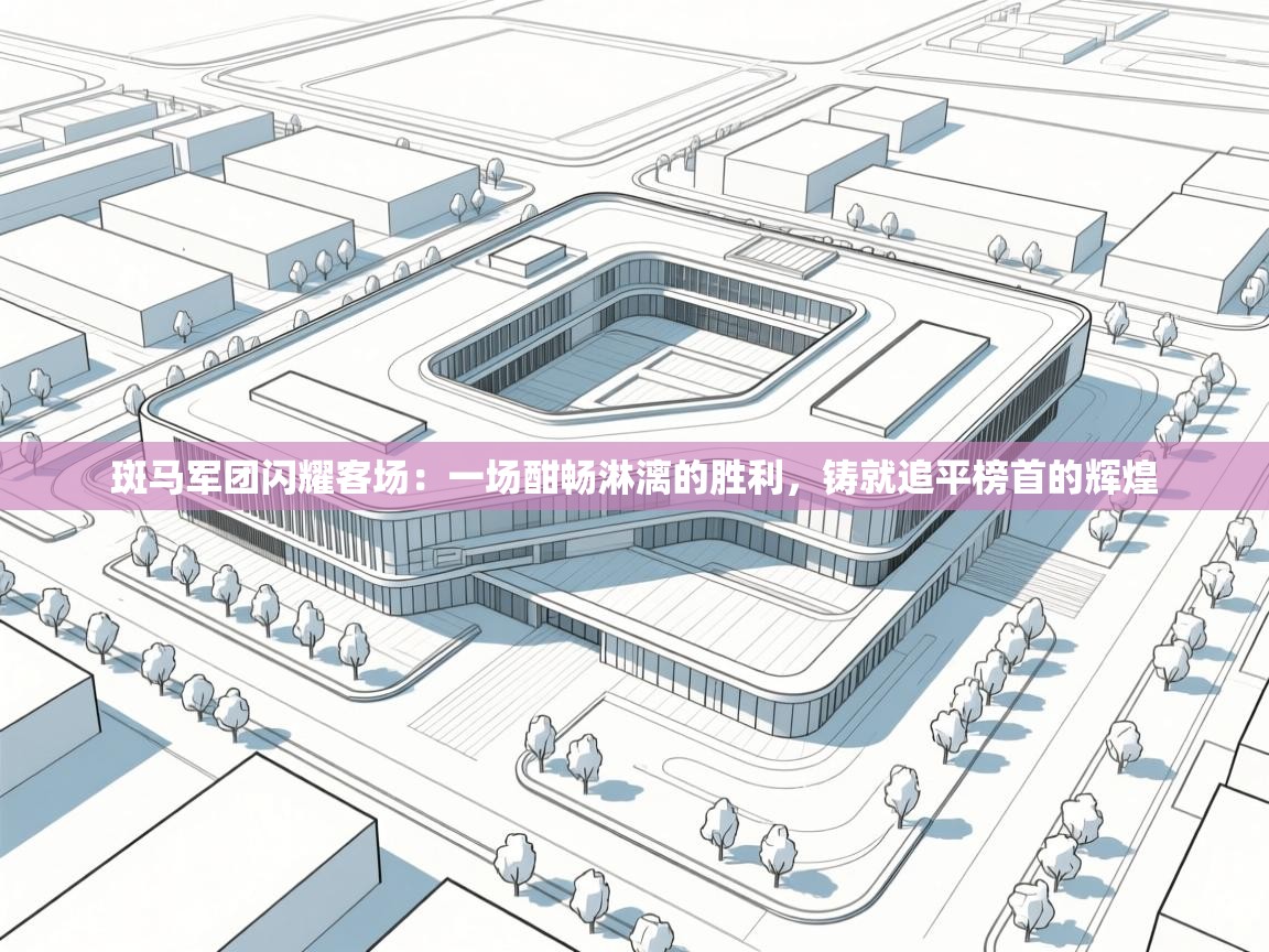 斑马军团闪耀客场：一场酣畅淋漓的胜利，铸就追平榜首的辉煌  第2张